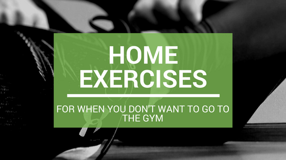 Home Exercises for When You Don’t Feel Like Going to the Gym