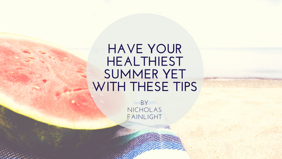 Nicholas Fainlight- Have Your Healthiest Summer Yet With These Tips